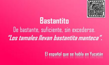 BASTANTITO: «LOS TAMALES LLEVAN BASTANTITA MANTECA»