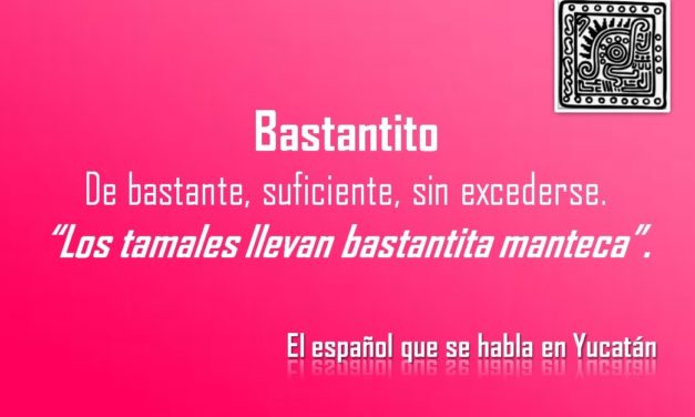 BASTANTITO: «LOS TAMALES LLEVAN BASTANTITA MANTECA»