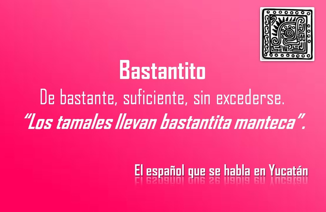 BASTANTITO: «LOS TAMALES LLEVAN BASTANTITA MANTECA»