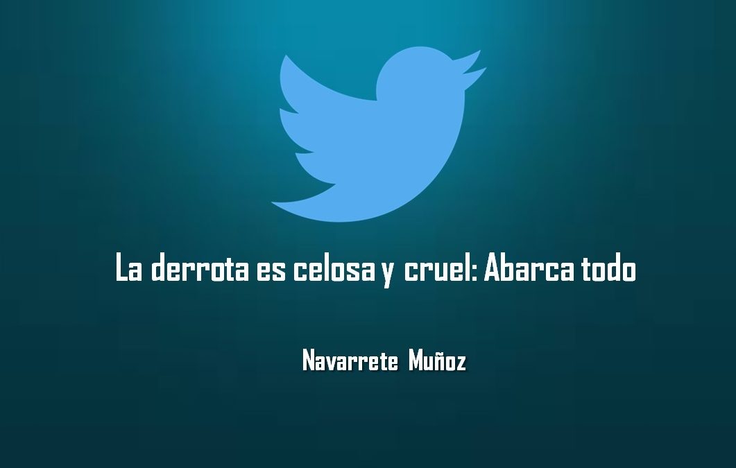 LA DERROTA ES CELOSA Y CRUEL: ABARCA TODO