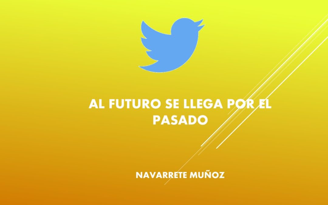 TUIT:  AL FUTURO SE LLEGA POR EL PASADO