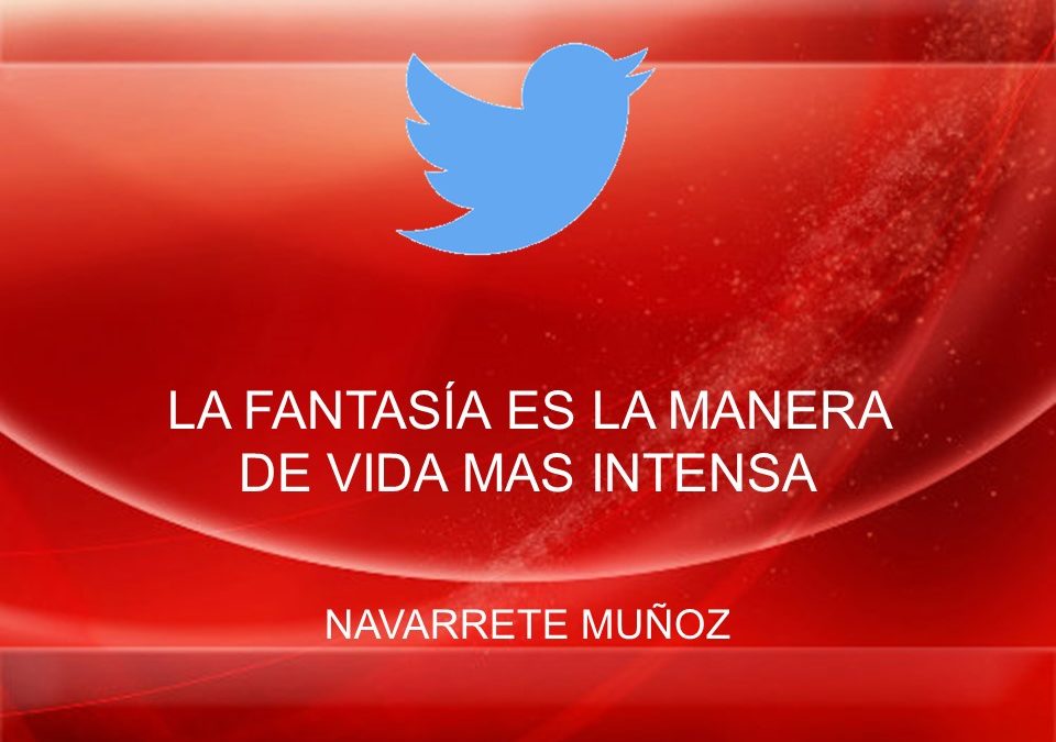 TUIT:  LA FANTASÍA ES LA MANERA DE VIDA MAS INTENSA