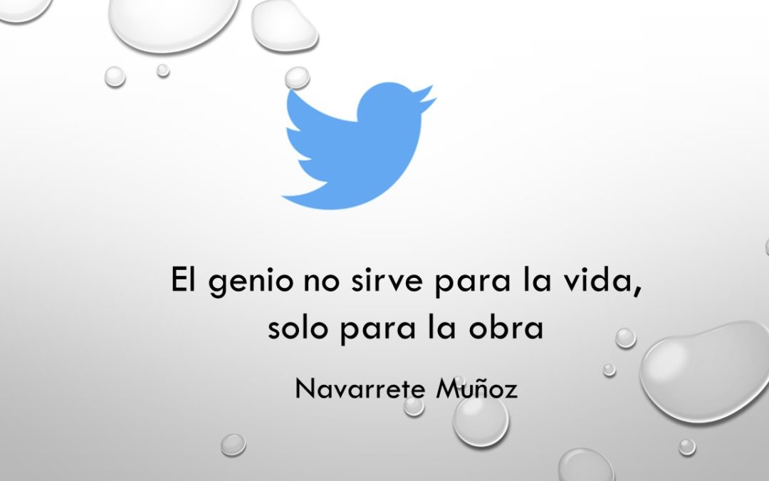 TUIT:  EL GENIO NO SIRVE PARA LA VIDA, SOLO PARA LA OBRA