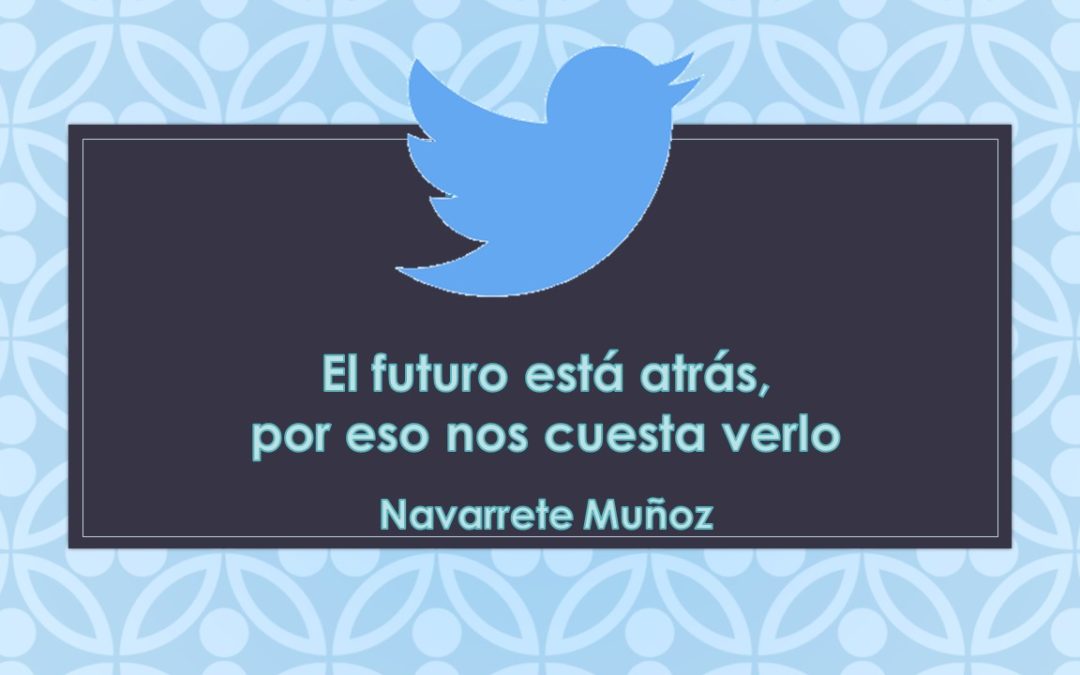 TUIT:  EL FUTURO ESTÁ ATRÁS, POR ESO NOS CUESTA VERLO