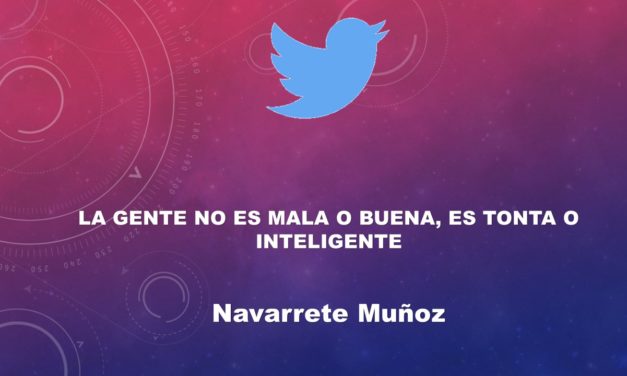 TUIT:  LA GENTE NO ES BUENA O MALA, ES TONTA O INTELIGENTE