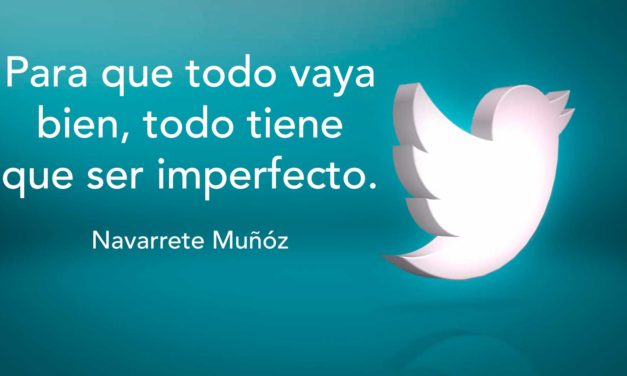 Tuit: Para que todo vaya bien, todo tiene que ser imperfecto.