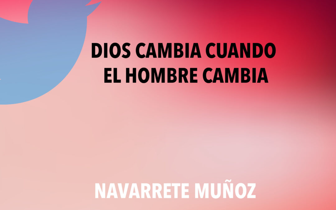 TUIT: DIOS CAMBIA CUANDO EL HOMBRE CAMBIA