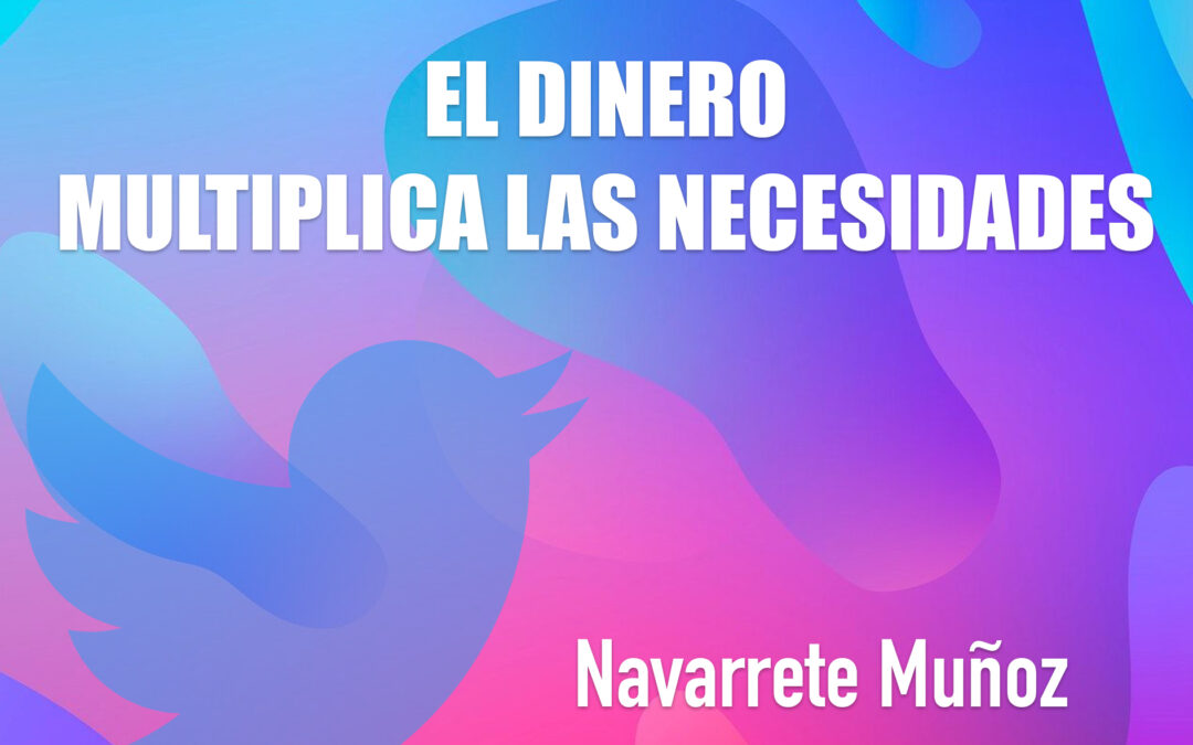 TUIT: EL DINERO MULTIPLICA LAS NECESIDADES