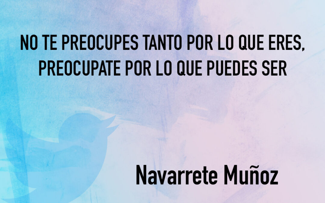 TUIT: NO TE PREOCUPES TANTO POR LO QUE ERES, PREOCUPATE POR LO QUE PUEDES SER.