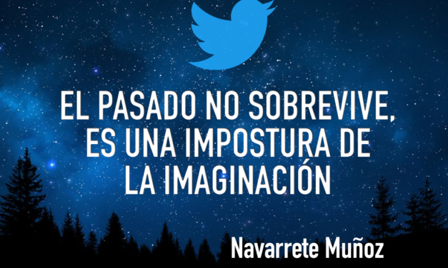 TUIT: EL PASADO NO SOBREVIVE, ES UNA IMPOSTURA DE LA IMAGINACIÓN