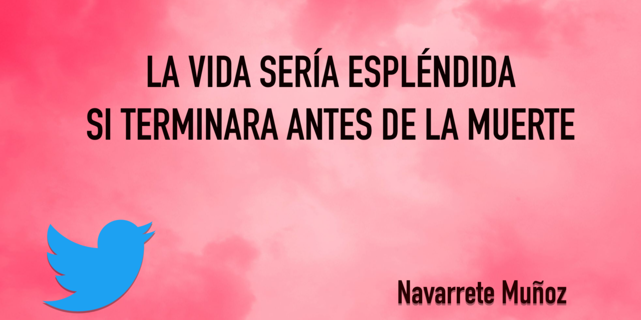 LA VIDA SERÍA ESPLÉNDIA SI TERMINARA ANTES DE LA MUERTE