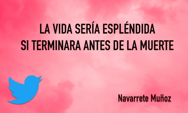 LA VIDA SERÍA ESPLÉNDIA SI TERMINARA ANTES DE LA MUERTE