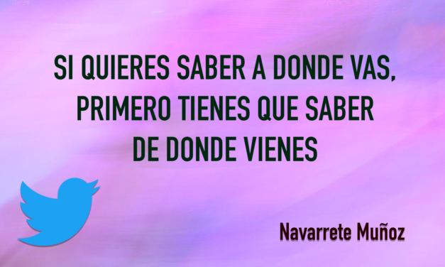 TUIT: SI QUIERES SABER A DONDE VAS, PRIMERO TIENES QUE SABER DE DONDE VIENES