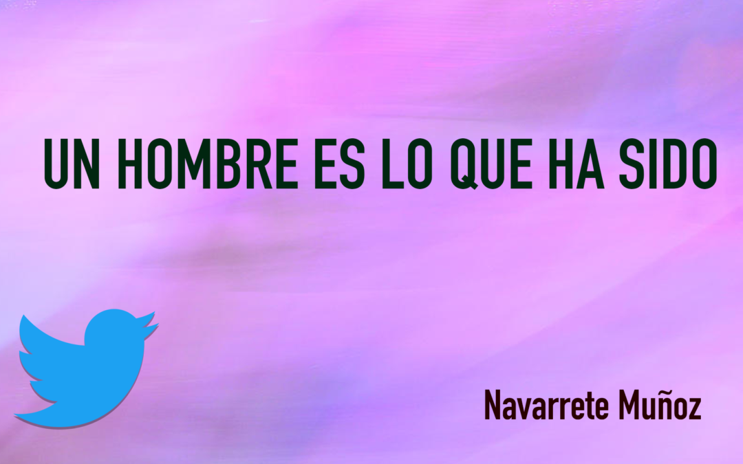 TUIT: UN HOMBRE ES LO QUE HA SIDO