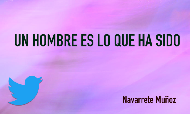TUIT: UN HOMBRE ES LO QUE HA SIDO