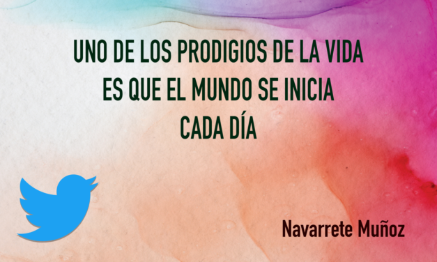 TUIT: UNO DE LOS PRODIGIOS DE LA VIDA  ES QUE EL MUNDO SE INICIA CADA DÍA