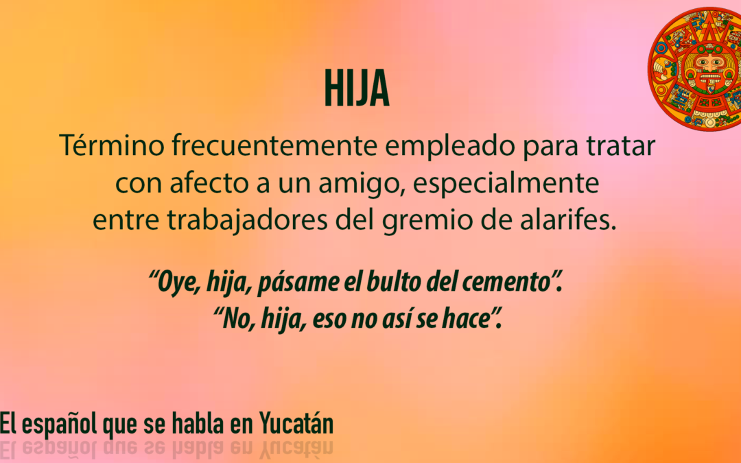 HIJA: Término frecuentemente empleado para tratar con afecto a un amigo