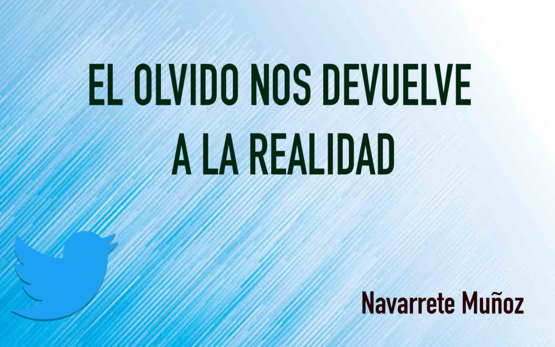 TUIT: EL OLVIDO NOS DEVUELVE A LA REALIDAD