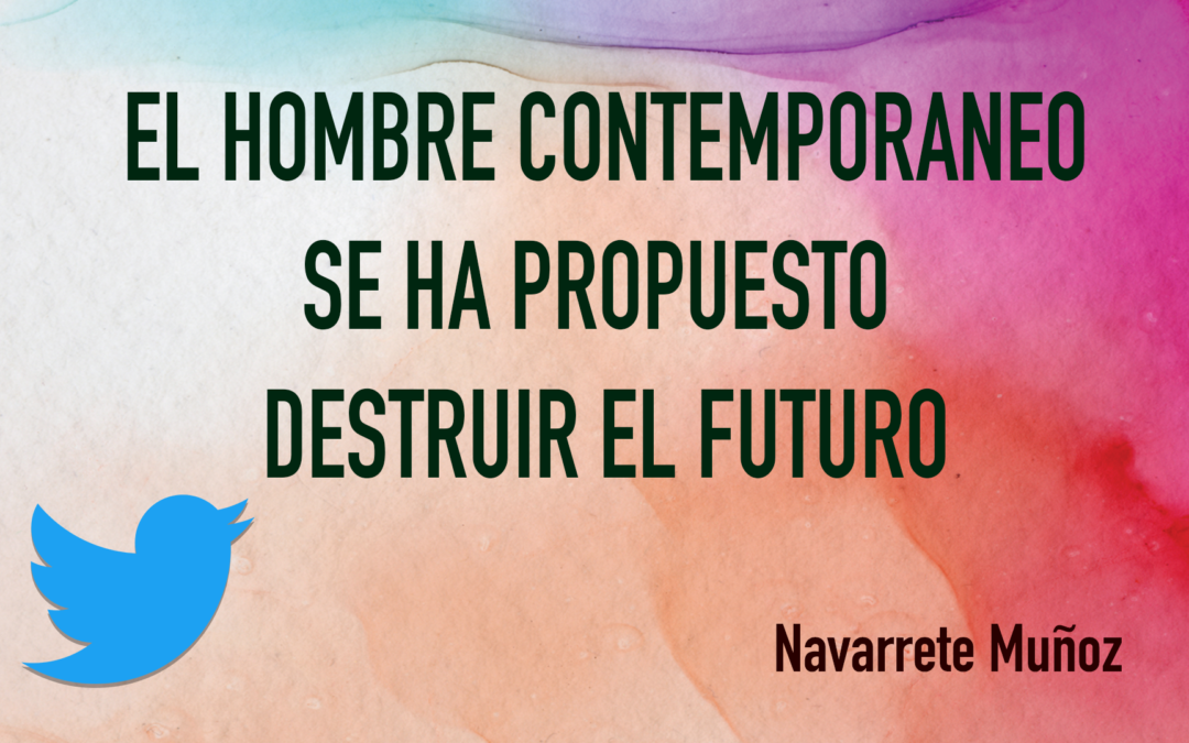 TUIT: EL HOMBRE CONTEMPORANEO SE HA PROPUESTO DESTRUIR EL FUTURO