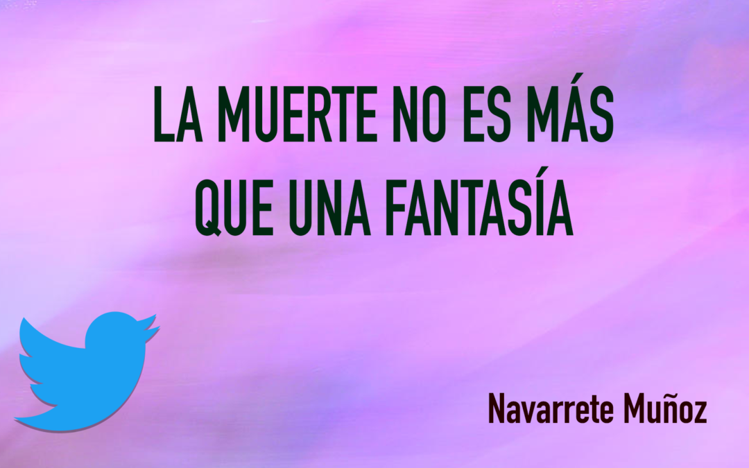 TUIT: LA MUERTE NO ES MÁS QUE UNA FANTASÍA