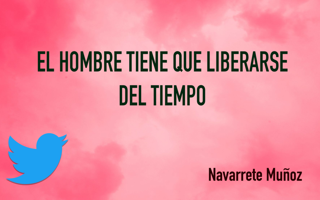 TUIT: EL HOMBRE TIENE QUE LIBERARSE DEL TIEMPO
