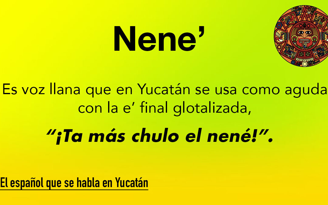 Nené: Voz llana que en Yucatán se usa como aguda