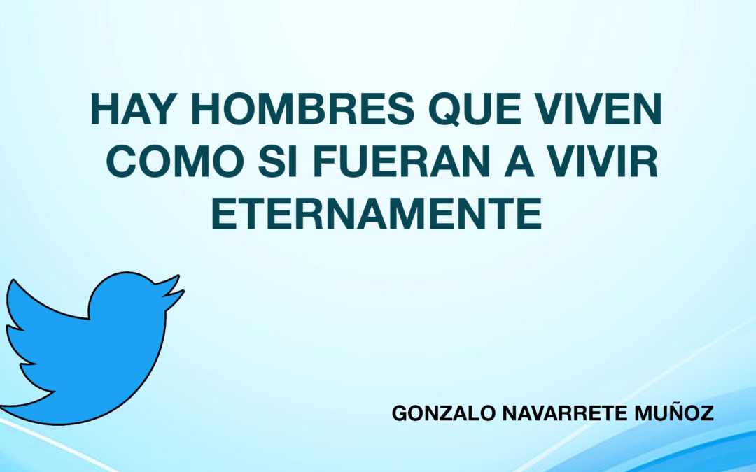 TUIT: HAY HOMBRES QUE VIVEN COMO SI FUERAN A VIVIR ETERNAMENTE