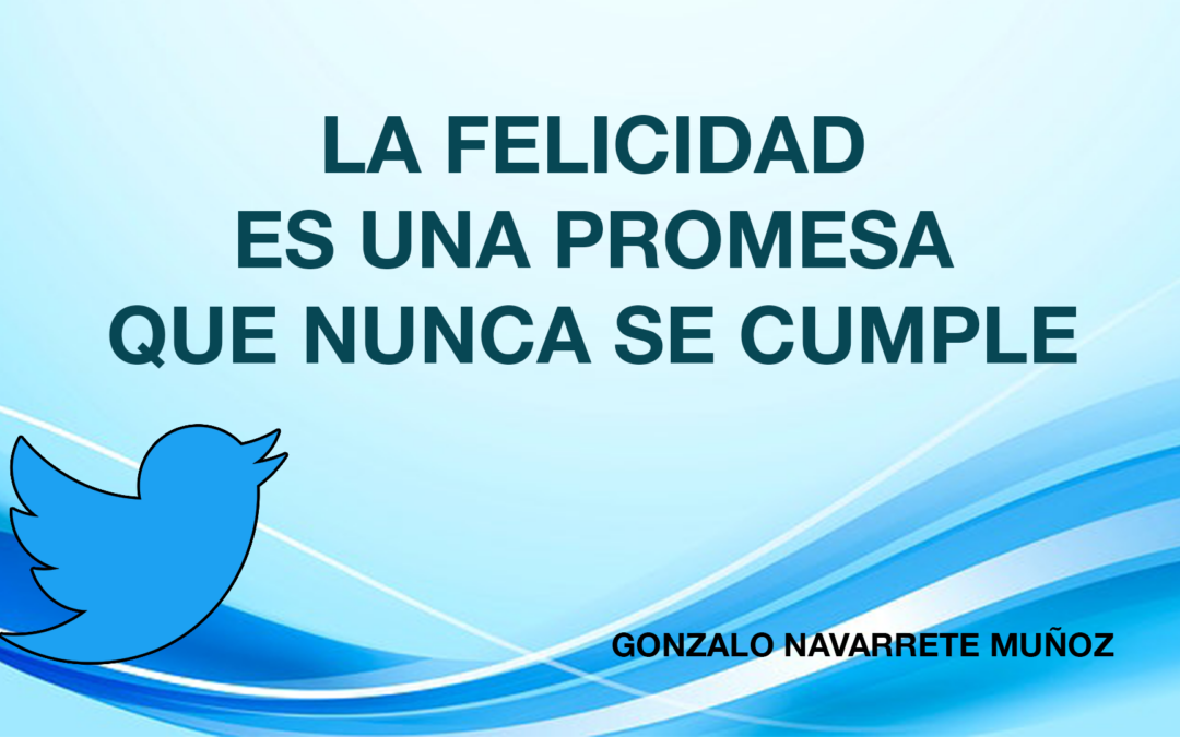 TUIT: LA FELICIDAD ES UNA PROMESA QUE NUNCA SE CUMPLE