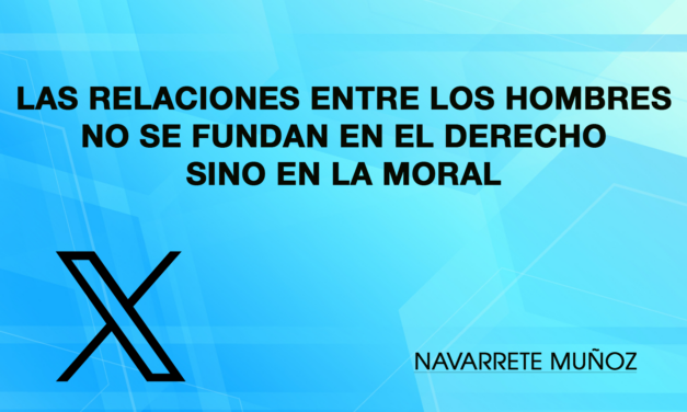 TUIT: LAS RELACIONES ENTRE LOS HOMBRES NO SE FUNDAN EN EL DERECHO