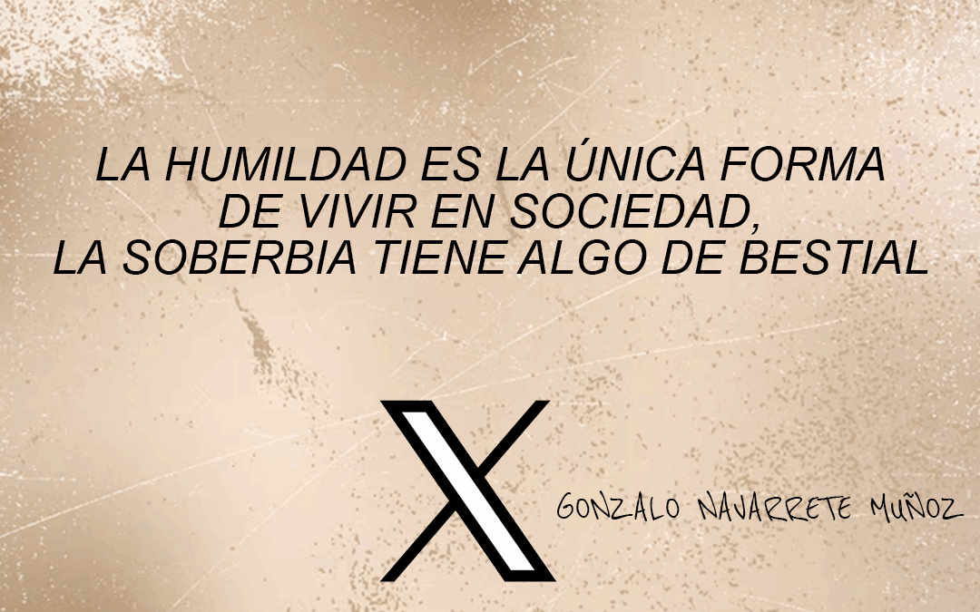 X: La humildad es la única forma de vivir en sociedad, la soberbia tiene algo de bestial