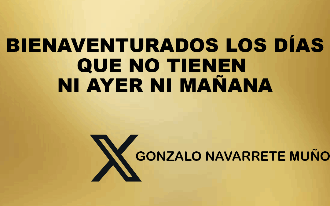 X: Bienaventurados los días que no tienen ni ayer ni mañana